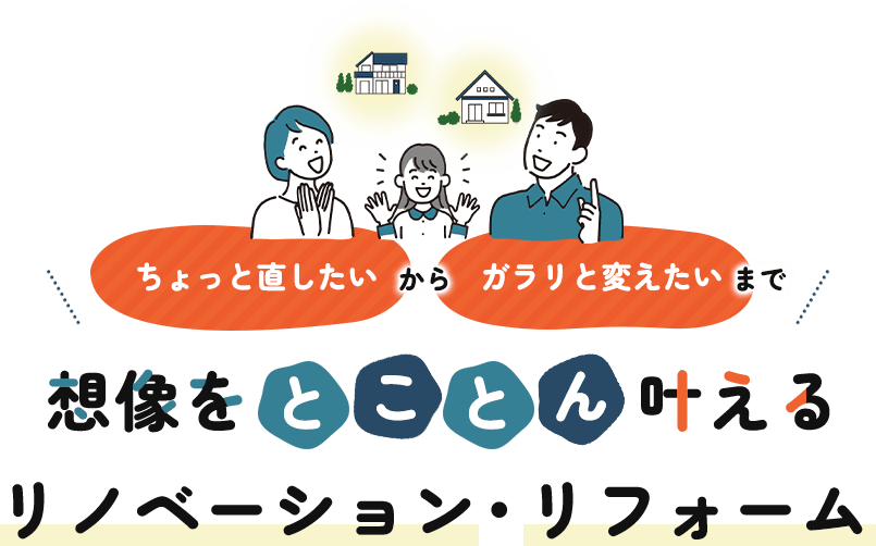 「ちょっと直したい」から「ガラリと変えたい」まで想像をとことん叶えるリノベーション・リフォーム